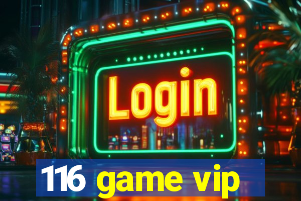 116 game vip